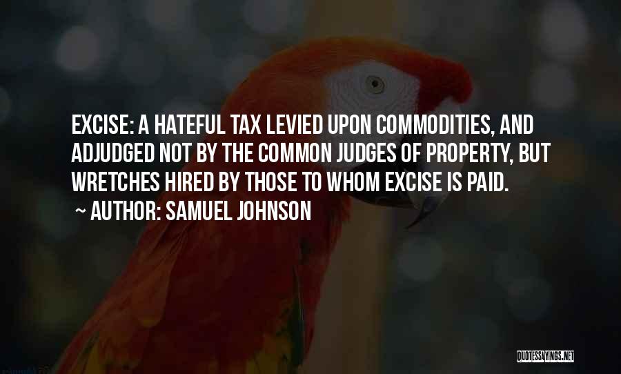 Samuel Johnson Quotes: Excise: A Hateful Tax Levied Upon Commodities, And Adjudged Not By The Common Judges Of Property, But Wretches Hired By