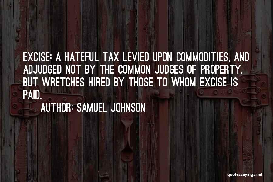 Samuel Johnson Quotes: Excise: A Hateful Tax Levied Upon Commodities, And Adjudged Not By The Common Judges Of Property, But Wretches Hired By