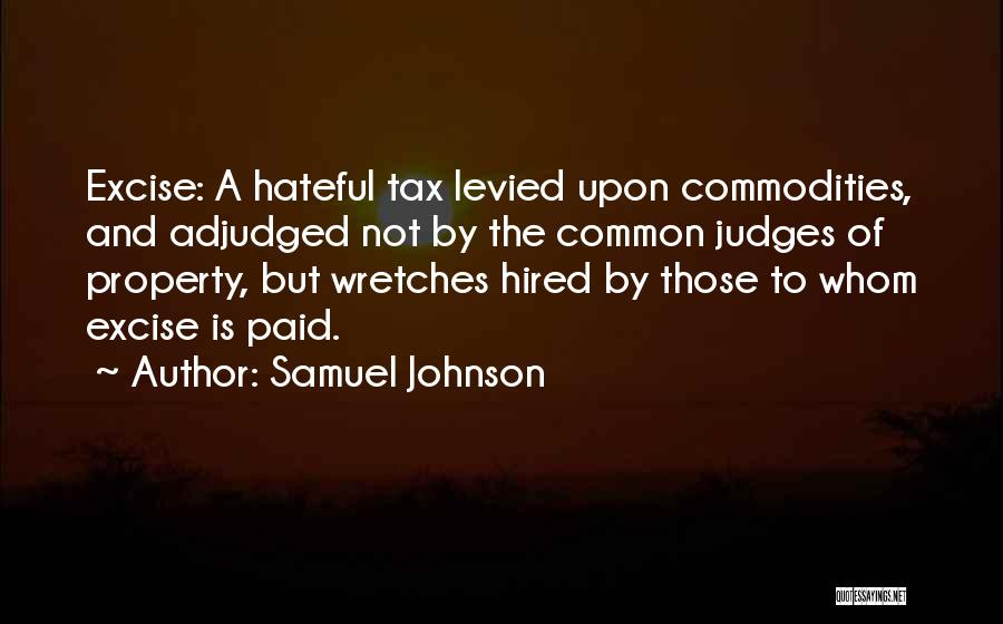 Samuel Johnson Quotes: Excise: A Hateful Tax Levied Upon Commodities, And Adjudged Not By The Common Judges Of Property, But Wretches Hired By