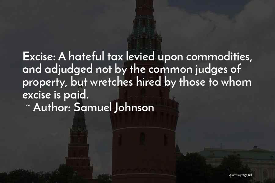 Samuel Johnson Quotes: Excise: A Hateful Tax Levied Upon Commodities, And Adjudged Not By The Common Judges Of Property, But Wretches Hired By