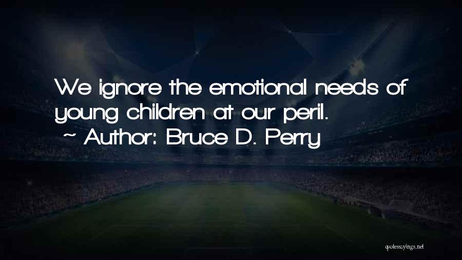 Bruce D. Perry Quotes: We Ignore The Emotional Needs Of Young Children At Our Peril.