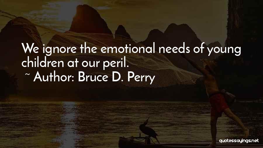 Bruce D. Perry Quotes: We Ignore The Emotional Needs Of Young Children At Our Peril.