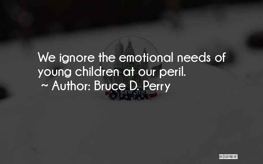 Bruce D. Perry Quotes: We Ignore The Emotional Needs Of Young Children At Our Peril.