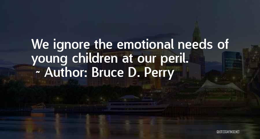 Bruce D. Perry Quotes: We Ignore The Emotional Needs Of Young Children At Our Peril.
