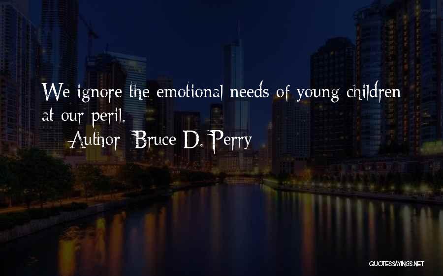 Bruce D. Perry Quotes: We Ignore The Emotional Needs Of Young Children At Our Peril.