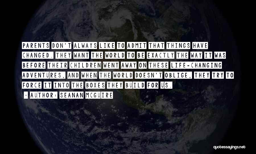 Seanan McGuire Quotes: Parents Don't Always Like To Admit That Things Have Changed. They Want The World To Be Exactly The Way It