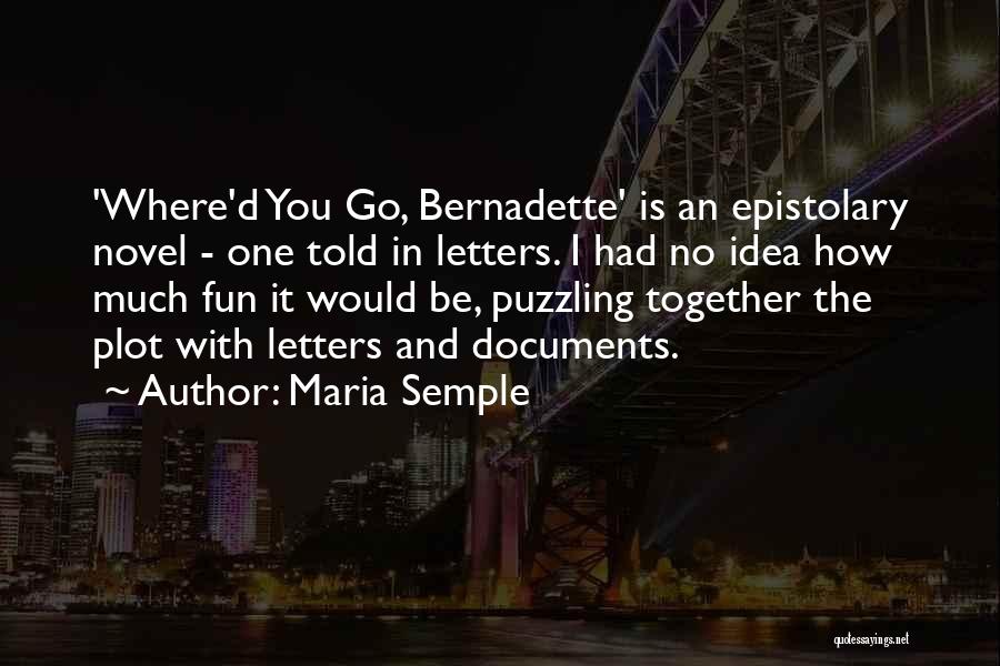 Maria Semple Quotes: 'where'd You Go, Bernadette' Is An Epistolary Novel - One Told In Letters. I Had No Idea How Much Fun
