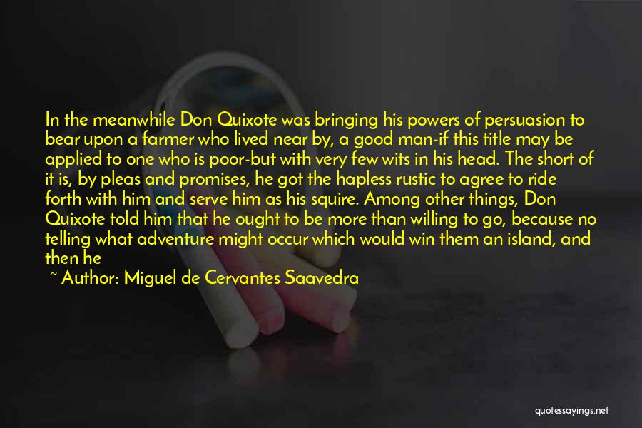 Miguel De Cervantes Saavedra Quotes: In The Meanwhile Don Quixote Was Bringing His Powers Of Persuasion To Bear Upon A Farmer Who Lived Near By,