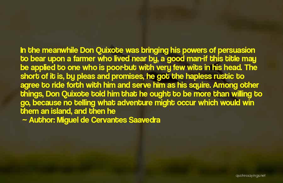 Miguel De Cervantes Saavedra Quotes: In The Meanwhile Don Quixote Was Bringing His Powers Of Persuasion To Bear Upon A Farmer Who Lived Near By,