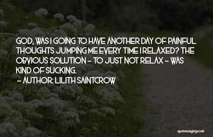 Lilith Saintcrow Quotes: God, Was I Going To Have Another Day Of Painful Thoughts Jumping Me Every Time I Relaxed? The Obvious Solution