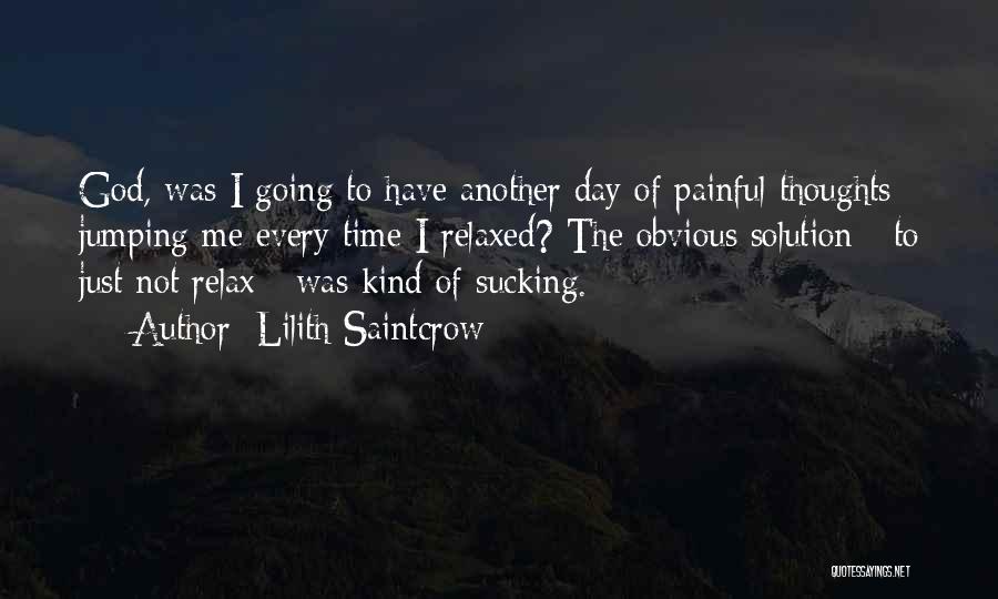 Lilith Saintcrow Quotes: God, Was I Going To Have Another Day Of Painful Thoughts Jumping Me Every Time I Relaxed? The Obvious Solution