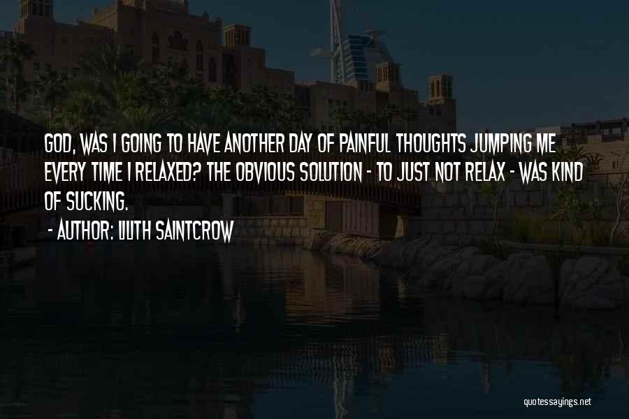 Lilith Saintcrow Quotes: God, Was I Going To Have Another Day Of Painful Thoughts Jumping Me Every Time I Relaxed? The Obvious Solution