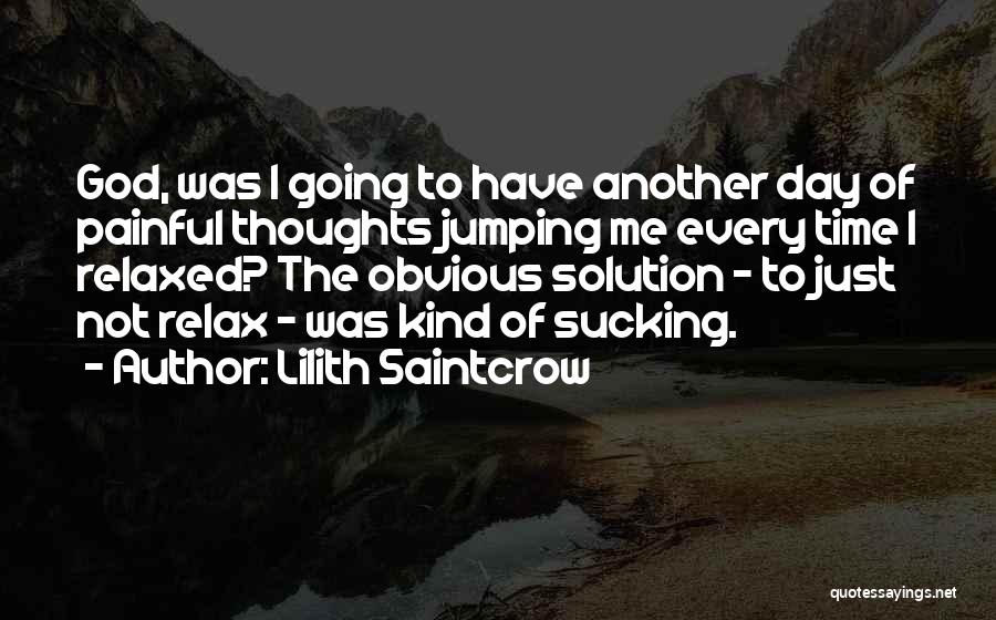 Lilith Saintcrow Quotes: God, Was I Going To Have Another Day Of Painful Thoughts Jumping Me Every Time I Relaxed? The Obvious Solution
