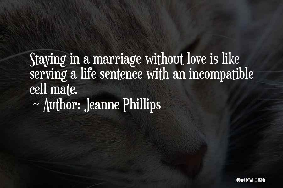 Jeanne Phillips Quotes: Staying In A Marriage Without Love Is Like Serving A Life Sentence With An Incompatible Cell Mate.