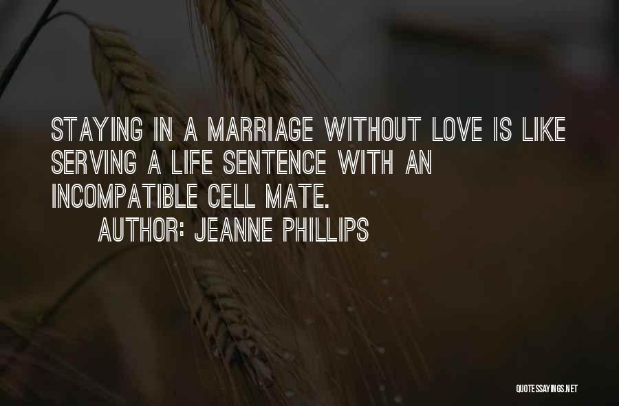 Jeanne Phillips Quotes: Staying In A Marriage Without Love Is Like Serving A Life Sentence With An Incompatible Cell Mate.