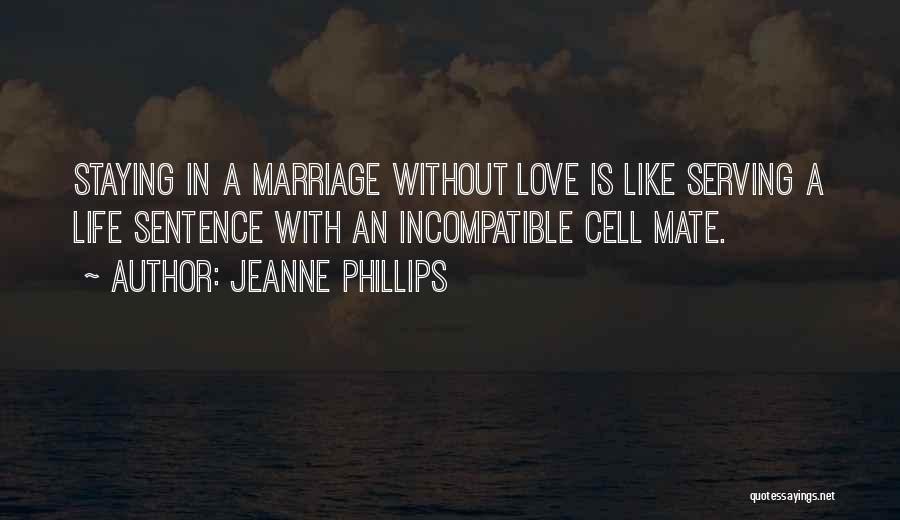 Jeanne Phillips Quotes: Staying In A Marriage Without Love Is Like Serving A Life Sentence With An Incompatible Cell Mate.