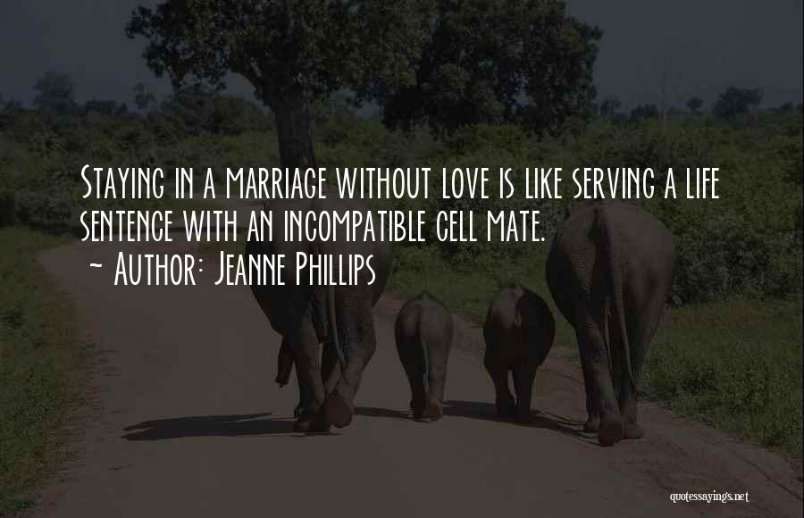 Jeanne Phillips Quotes: Staying In A Marriage Without Love Is Like Serving A Life Sentence With An Incompatible Cell Mate.