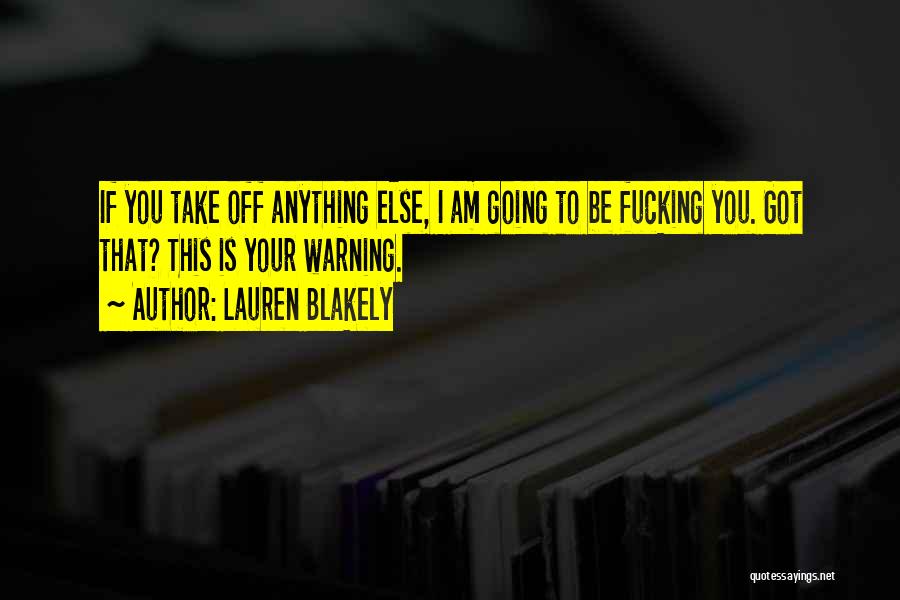 Lauren Blakely Quotes: If You Take Off Anything Else, I Am Going To Be Fucking You. Got That? This Is Your Warning.