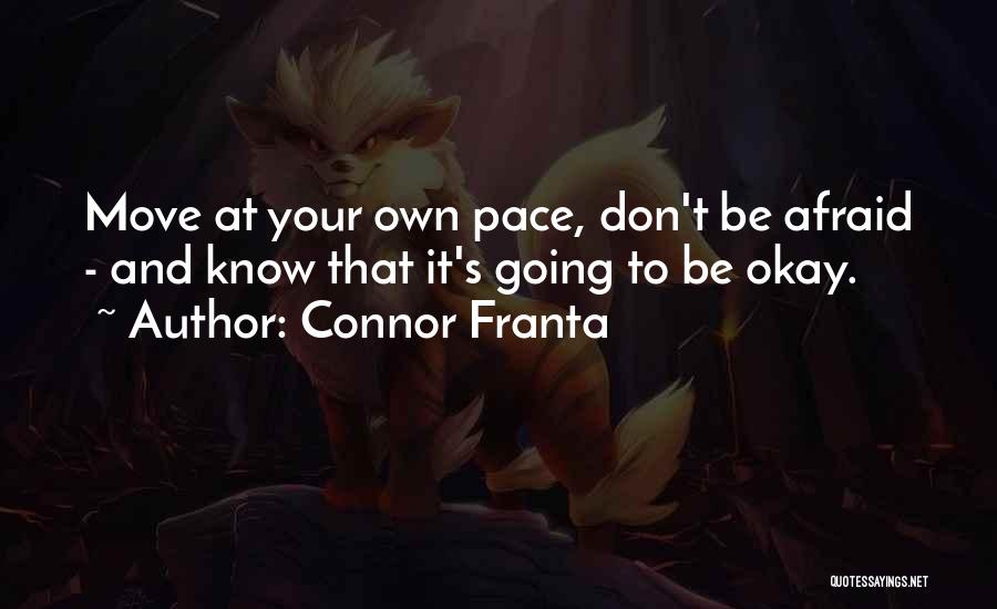 Connor Franta Quotes: Move At Your Own Pace, Don't Be Afraid - And Know That It's Going To Be Okay.