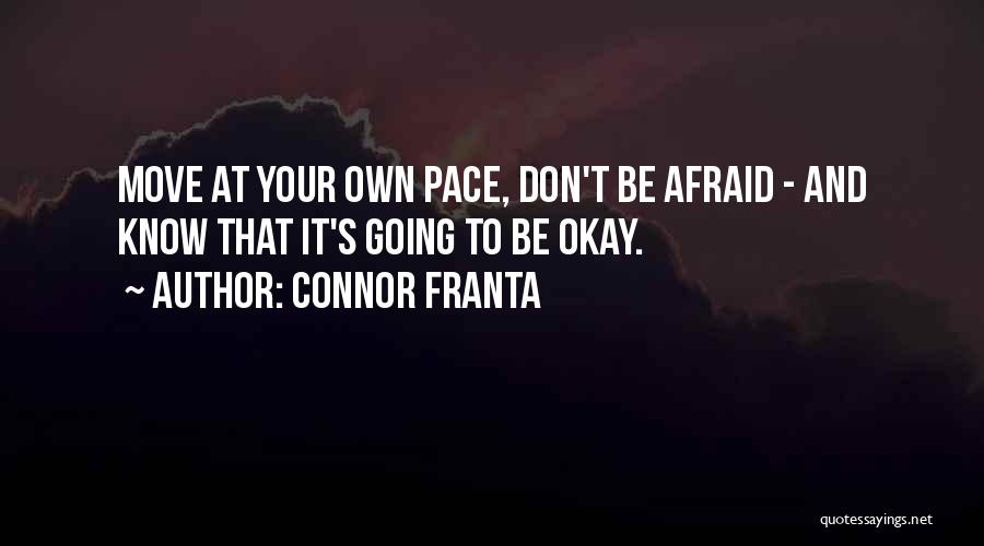 Connor Franta Quotes: Move At Your Own Pace, Don't Be Afraid - And Know That It's Going To Be Okay.