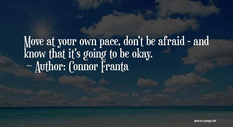 Connor Franta Quotes: Move At Your Own Pace, Don't Be Afraid - And Know That It's Going To Be Okay.