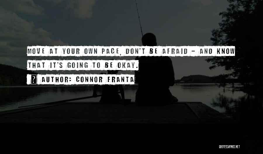 Connor Franta Quotes: Move At Your Own Pace, Don't Be Afraid - And Know That It's Going To Be Okay.