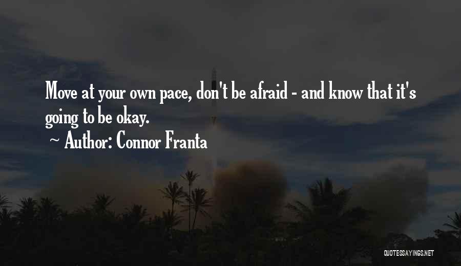 Connor Franta Quotes: Move At Your Own Pace, Don't Be Afraid - And Know That It's Going To Be Okay.