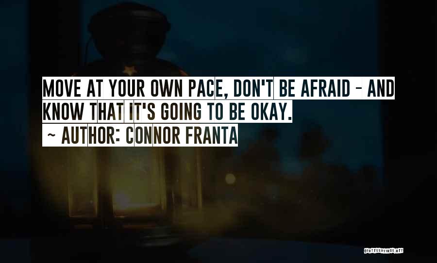 Connor Franta Quotes: Move At Your Own Pace, Don't Be Afraid - And Know That It's Going To Be Okay.