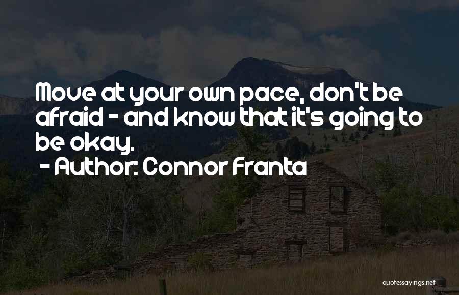 Connor Franta Quotes: Move At Your Own Pace, Don't Be Afraid - And Know That It's Going To Be Okay.