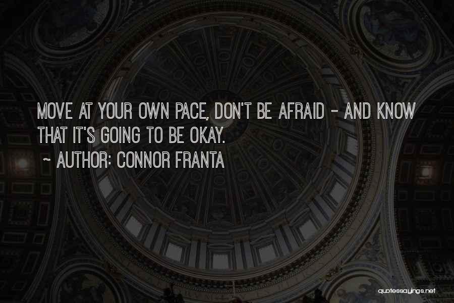 Connor Franta Quotes: Move At Your Own Pace, Don't Be Afraid - And Know That It's Going To Be Okay.