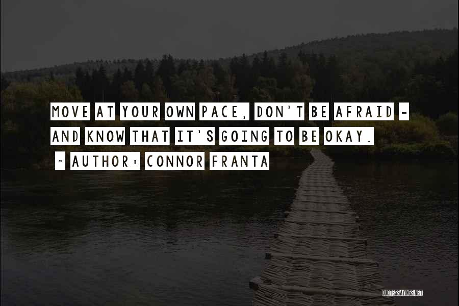 Connor Franta Quotes: Move At Your Own Pace, Don't Be Afraid - And Know That It's Going To Be Okay.