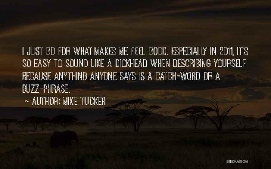 Mike Tucker Quotes: I Just Go For What Makes Me Feel Good. Especially In 2011, It's So Easy To Sound Like A Dickhead
