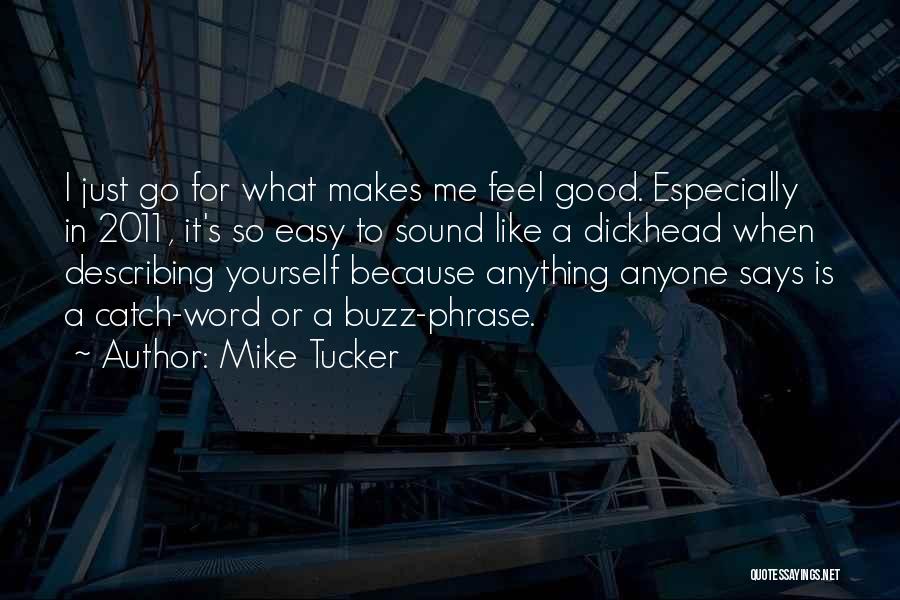 Mike Tucker Quotes: I Just Go For What Makes Me Feel Good. Especially In 2011, It's So Easy To Sound Like A Dickhead