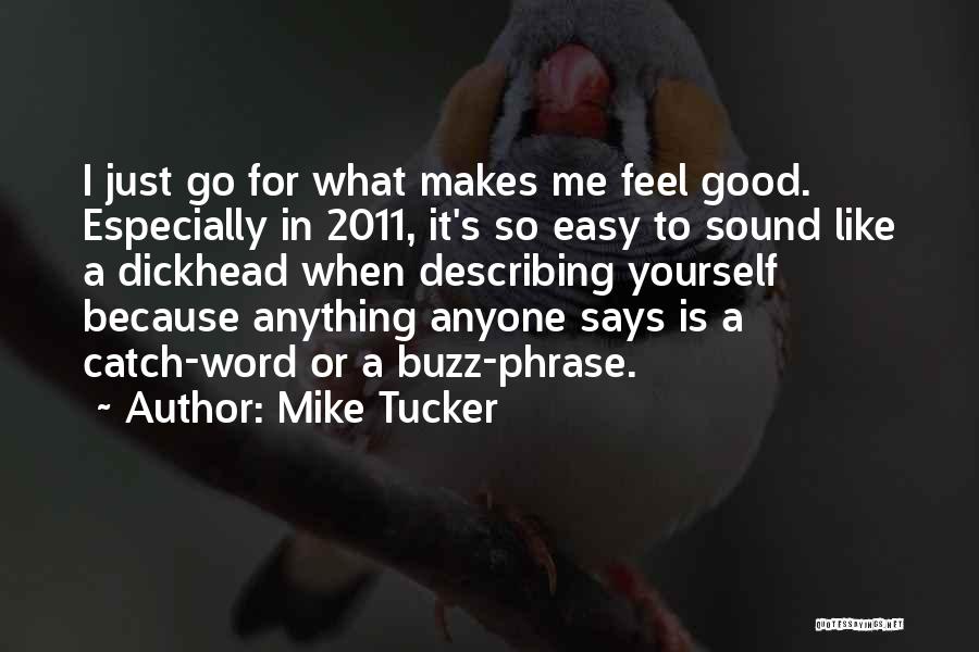 Mike Tucker Quotes: I Just Go For What Makes Me Feel Good. Especially In 2011, It's So Easy To Sound Like A Dickhead