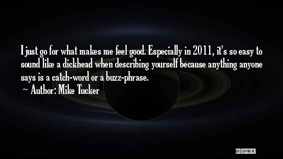 Mike Tucker Quotes: I Just Go For What Makes Me Feel Good. Especially In 2011, It's So Easy To Sound Like A Dickhead