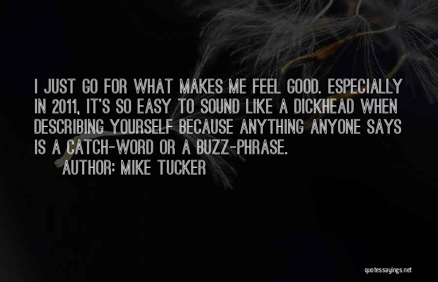 Mike Tucker Quotes: I Just Go For What Makes Me Feel Good. Especially In 2011, It's So Easy To Sound Like A Dickhead