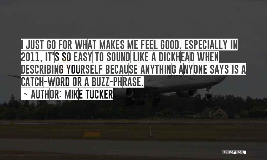 Mike Tucker Quotes: I Just Go For What Makes Me Feel Good. Especially In 2011, It's So Easy To Sound Like A Dickhead