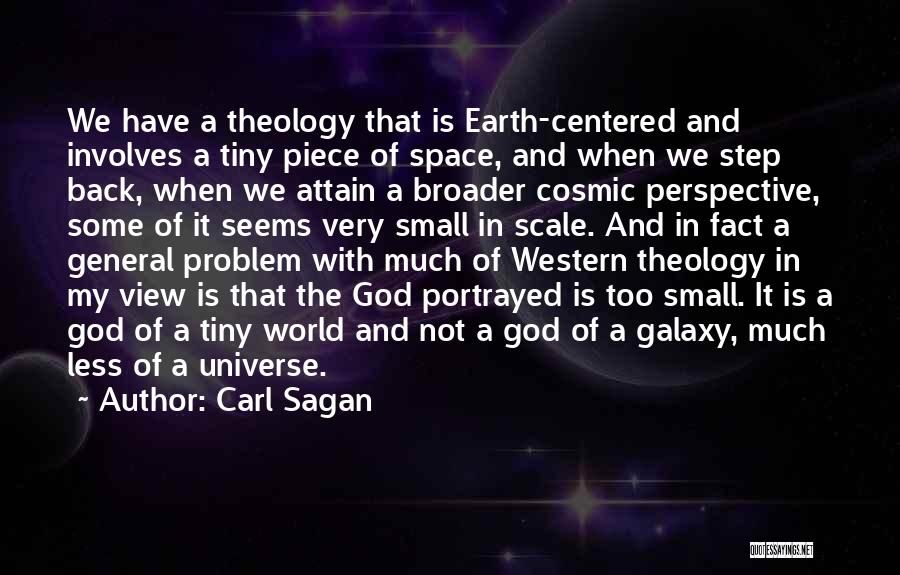 Carl Sagan Quotes: We Have A Theology That Is Earth-centered And Involves A Tiny Piece Of Space, And When We Step Back, When