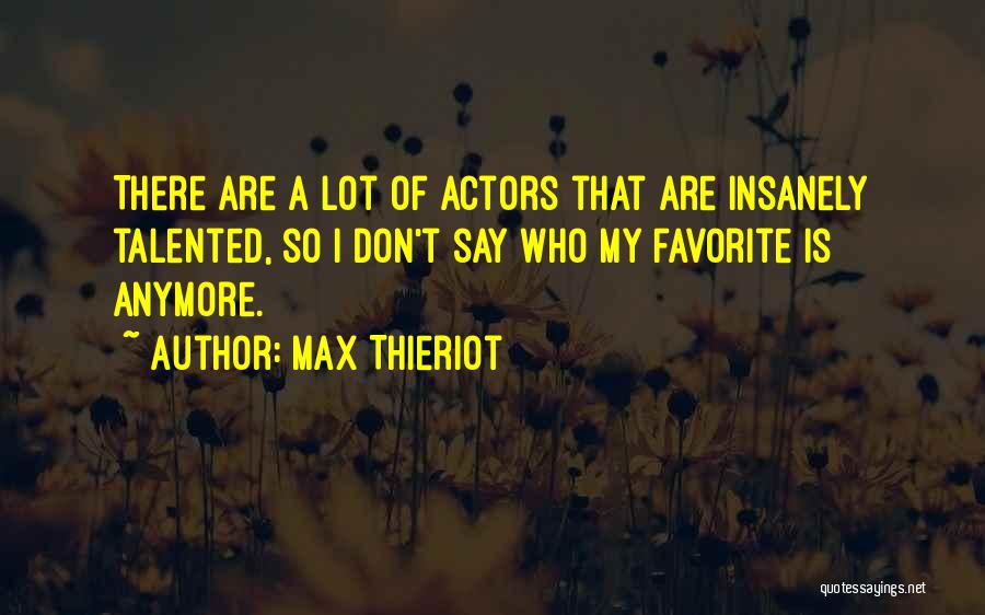 Max Thieriot Quotes: There Are A Lot Of Actors That Are Insanely Talented, So I Don't Say Who My Favorite Is Anymore.