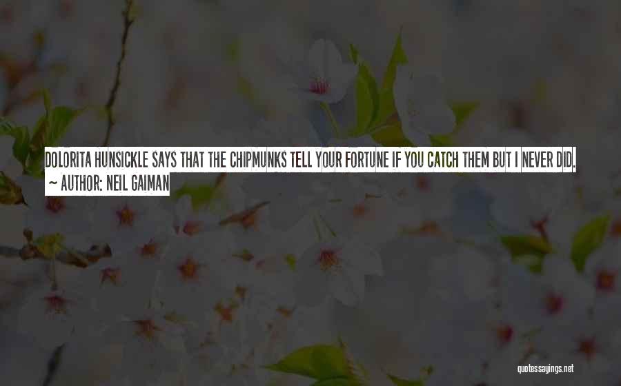 Neil Gaiman Quotes: Dolorita Hunsickle Says That The Chipmunks Tell Your Fortune If You Catch Them But I Never Did. She Says A