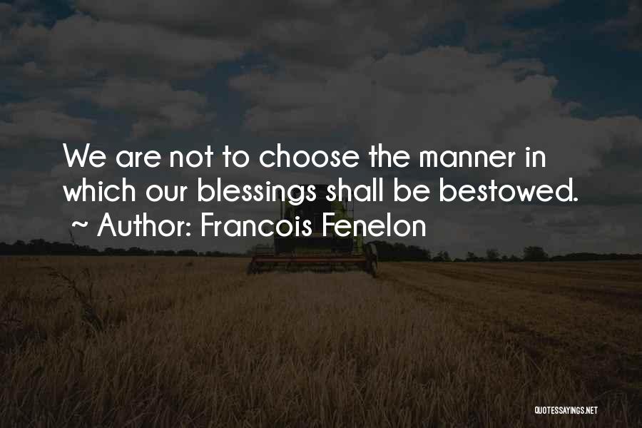 Francois Fenelon Quotes: We Are Not To Choose The Manner In Which Our Blessings Shall Be Bestowed.