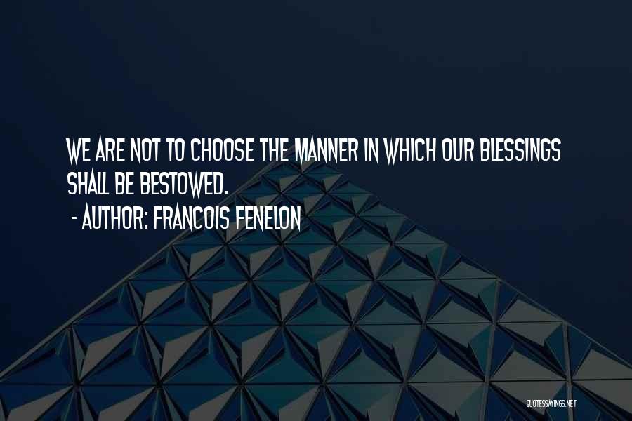 Francois Fenelon Quotes: We Are Not To Choose The Manner In Which Our Blessings Shall Be Bestowed.