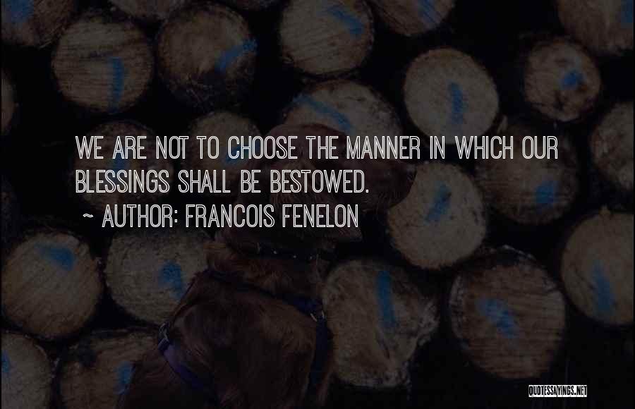 Francois Fenelon Quotes: We Are Not To Choose The Manner In Which Our Blessings Shall Be Bestowed.