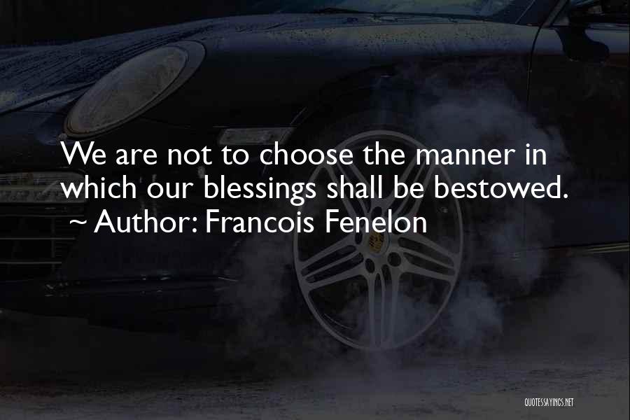 Francois Fenelon Quotes: We Are Not To Choose The Manner In Which Our Blessings Shall Be Bestowed.