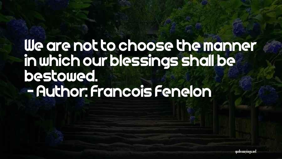 Francois Fenelon Quotes: We Are Not To Choose The Manner In Which Our Blessings Shall Be Bestowed.