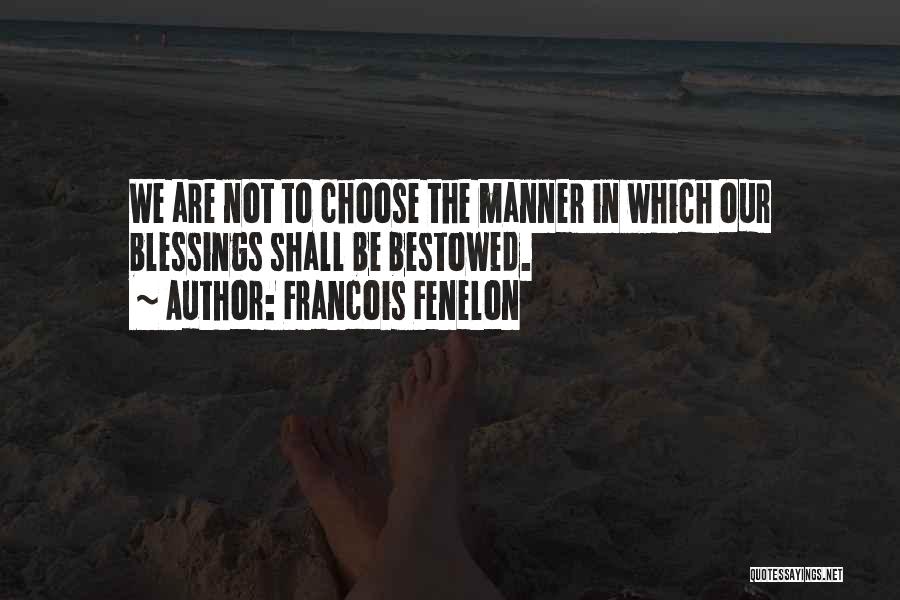 Francois Fenelon Quotes: We Are Not To Choose The Manner In Which Our Blessings Shall Be Bestowed.