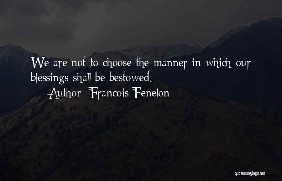 Francois Fenelon Quotes: We Are Not To Choose The Manner In Which Our Blessings Shall Be Bestowed.