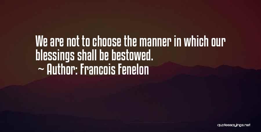 Francois Fenelon Quotes: We Are Not To Choose The Manner In Which Our Blessings Shall Be Bestowed.