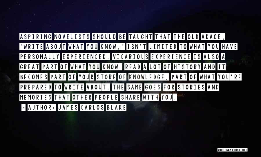 James Carlos Blake Quotes: Aspiring Novelists Should Be Taught That The Old Adage, Write About What You Know, Isn't Limited To What You Have