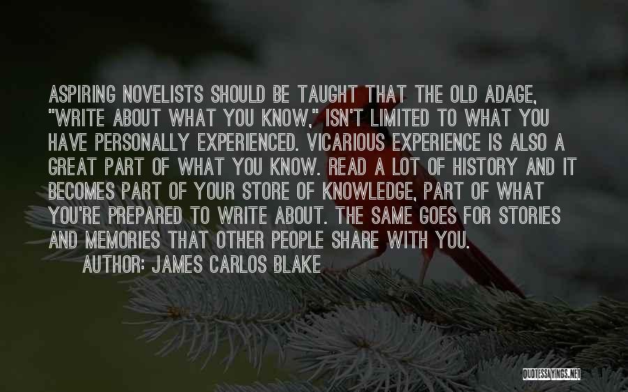 James Carlos Blake Quotes: Aspiring Novelists Should Be Taught That The Old Adage, Write About What You Know, Isn't Limited To What You Have